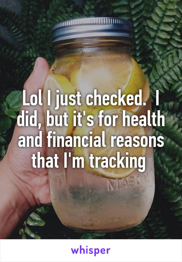 Lol I just checked.  I did, but it's for health and financial reasons that I'm tracking 