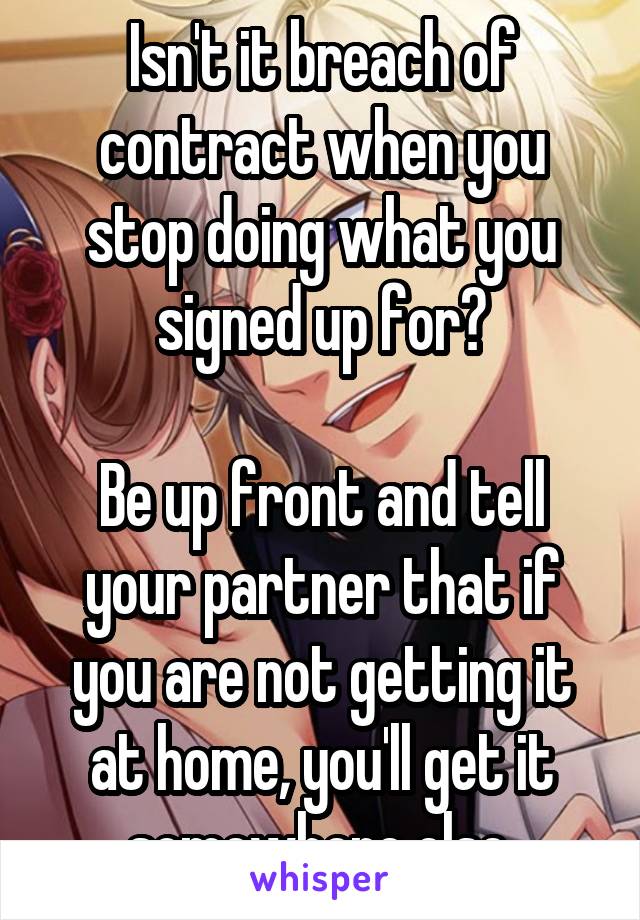 Isn't it breach of contract when you stop doing what you signed up for?

Be up front and tell your partner that if you are not getting it at home, you'll get it somewhere else.