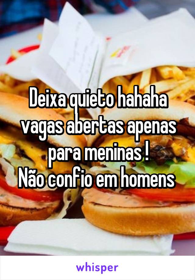 Deixa quieto hahaha vagas abertas apenas para meninas !
Não confio em homens 