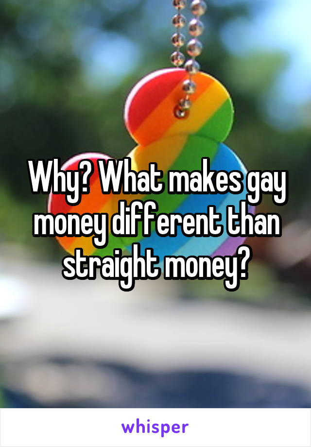 Why? What makes gay money different than straight money?