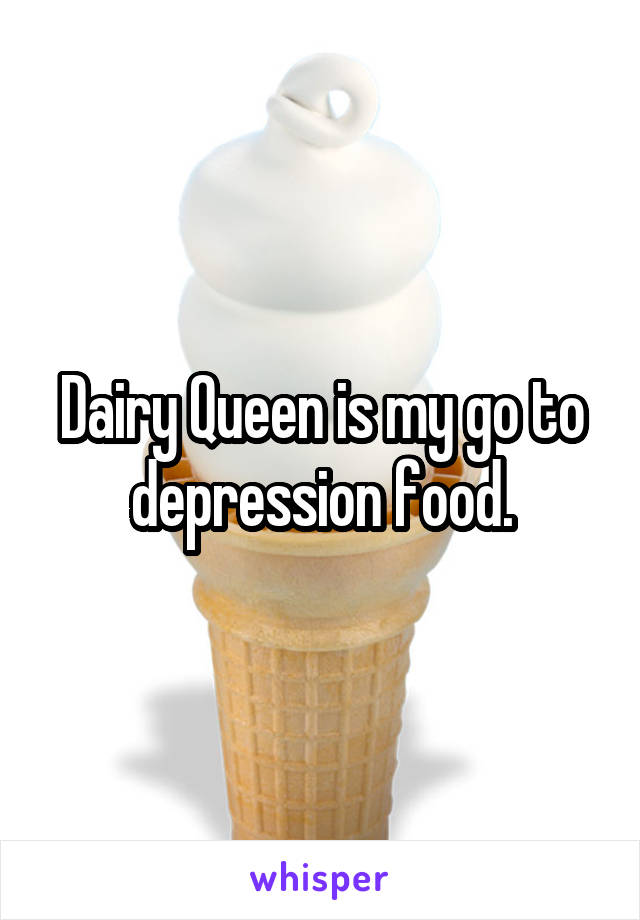 Dairy Queen is my go to depression food.