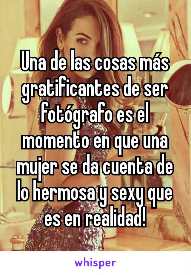 Una de las cosas más gratificantes de ser fotógrafo es el momento en que una mujer se da cuenta de lo hermosa y sexy que es en realidad!