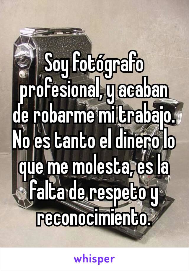 Soy fotógrafo profesional, y acaban de robarme mi trabajo. No es tanto el dinero lo que me molesta, es la falta de respeto y reconocimiento.