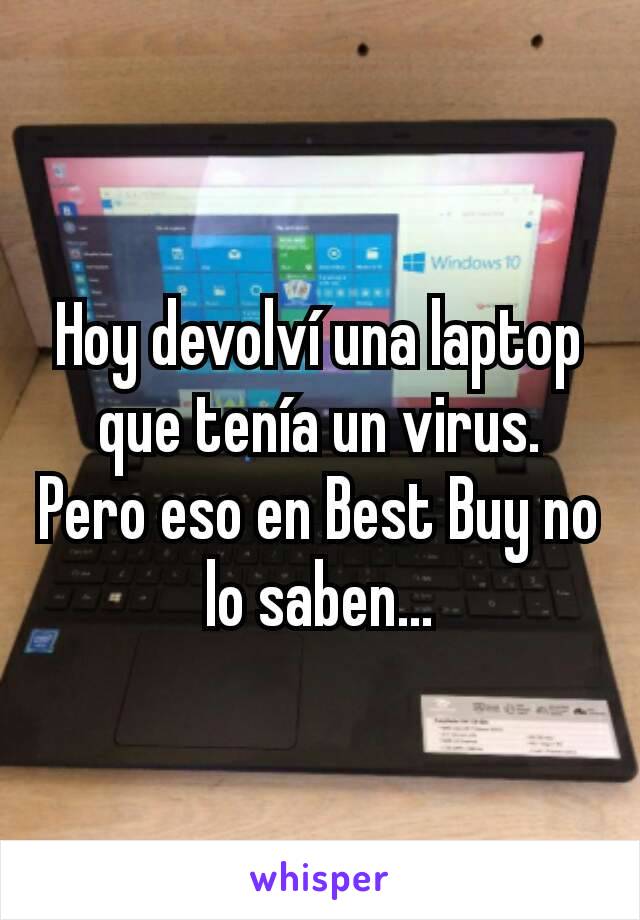 Hoy devolví una laptop que tenía un virus. Pero eso en Best Buy no lo saben...