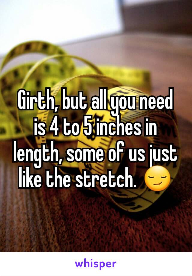 Girth, but all you need is 4 to 5 inches in length, some of us just like the stretch. 😏