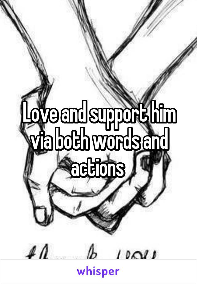 Love and support him via both words and actions 
