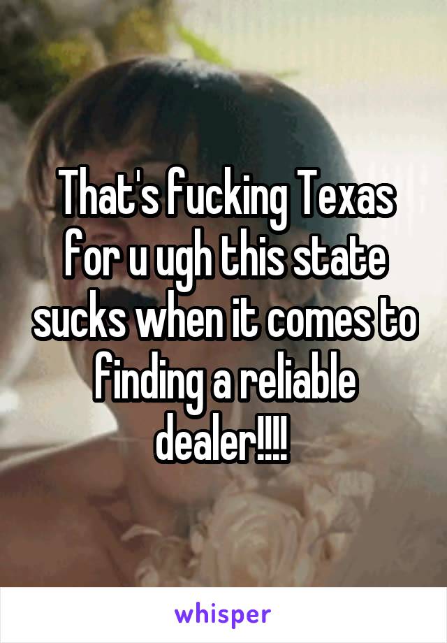 That's fucking Texas for u ugh this state sucks when it comes to finding a reliable dealer!!!! 