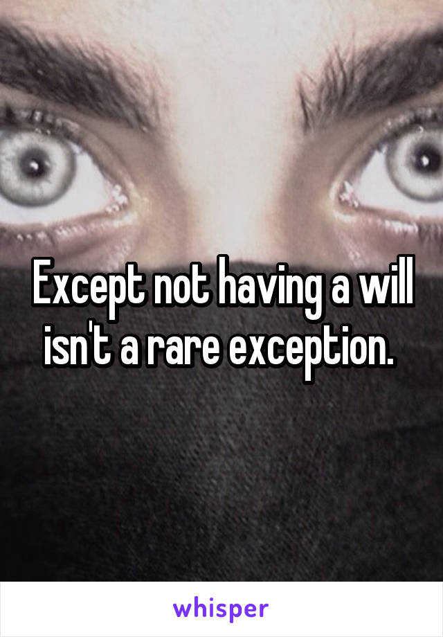 Except not having a will isn't a rare exception. 