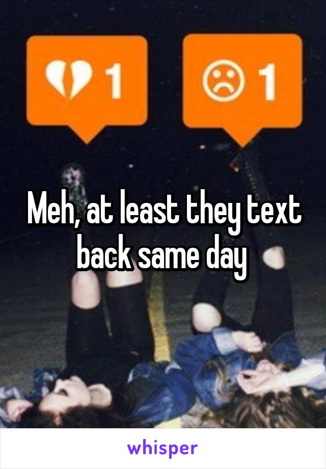 Meh, at least they text back same day 