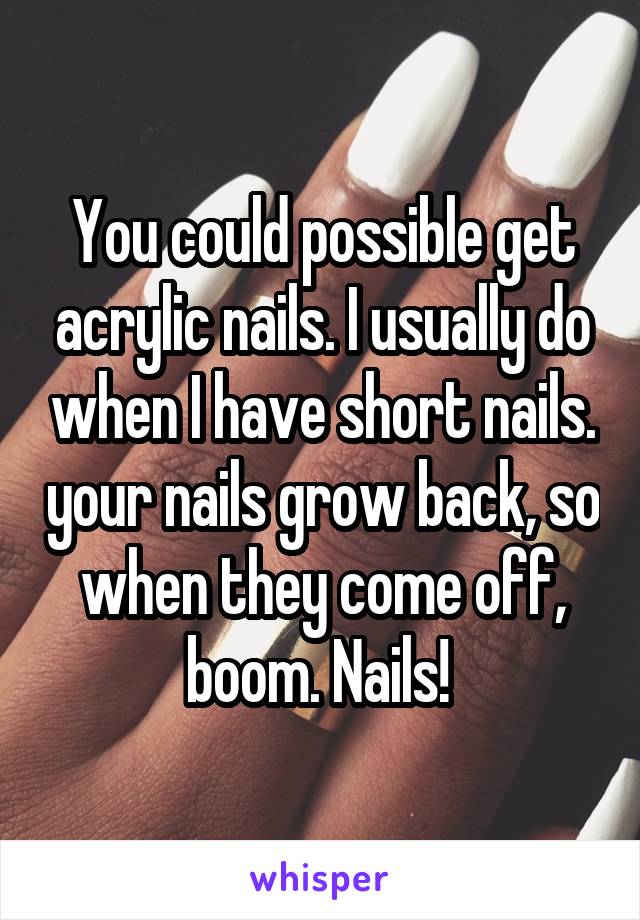 You could possible get acrylic nails. I usually do when I have short nails. your nails grow back, so when they come off, boom. Nails! 