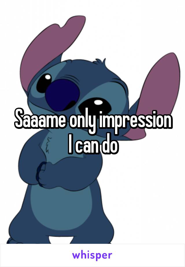 Saaame only impression I can do