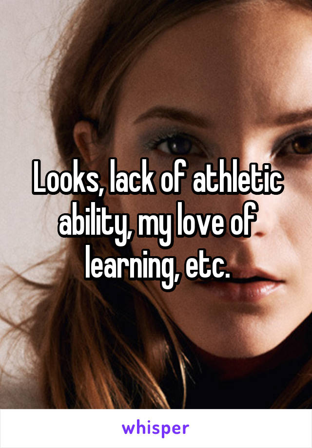 Looks, lack of athletic ability, my love of learning, etc.