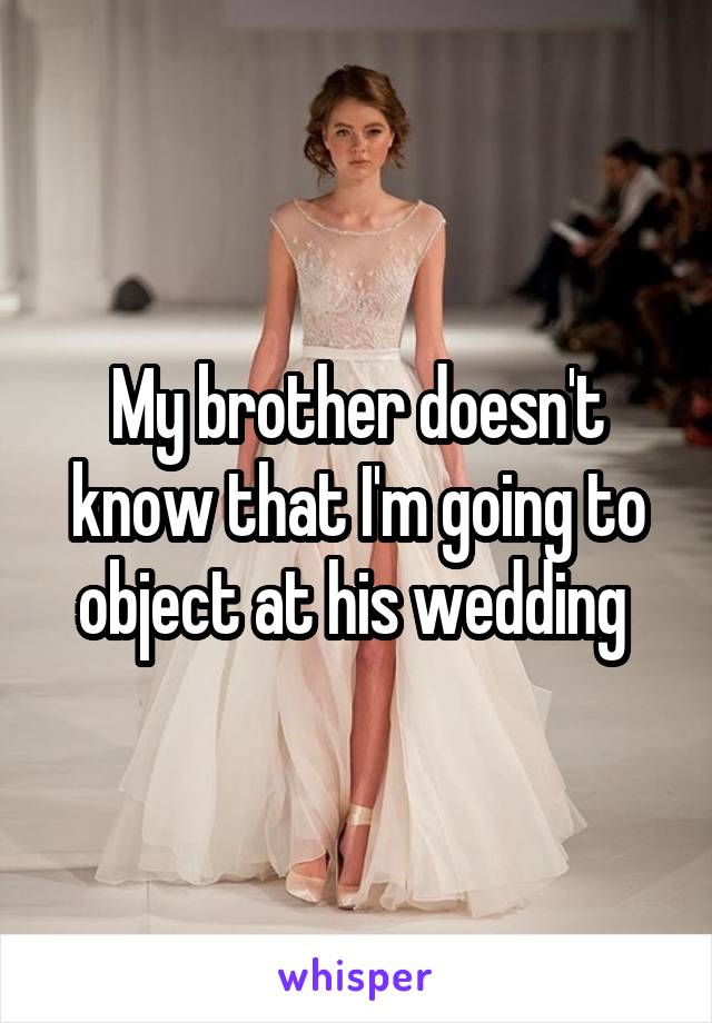 My brother doesn't know that I'm going to object at his wedding 