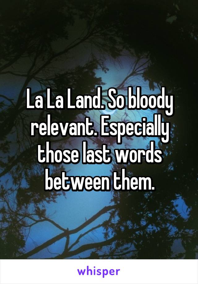La La Land. So bloody relevant. Especially those last words between them.