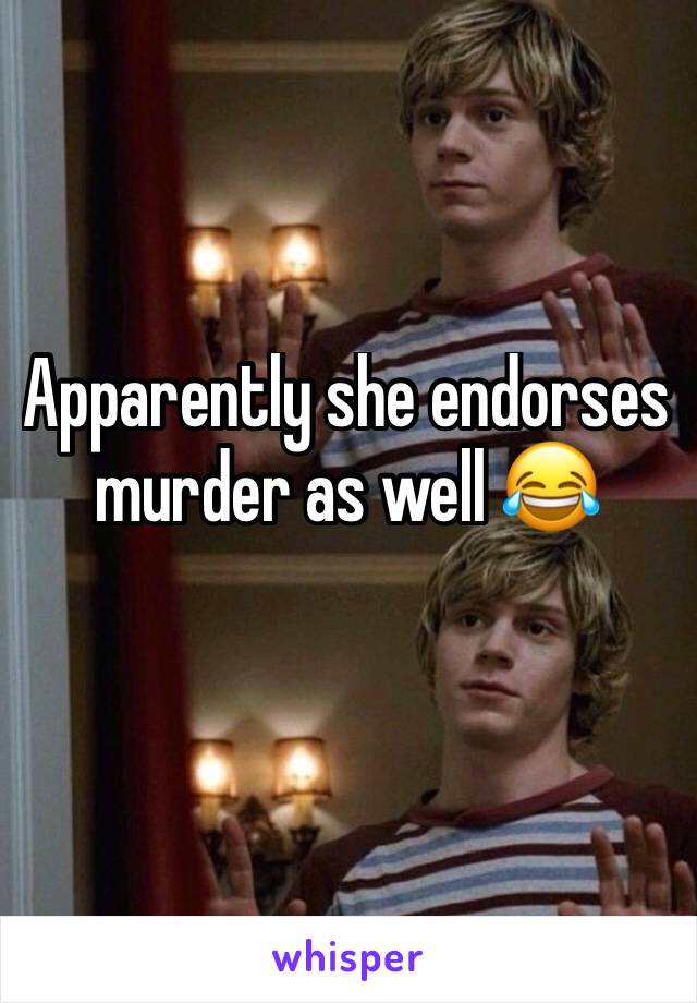 Apparently she endorses murder as well 😂