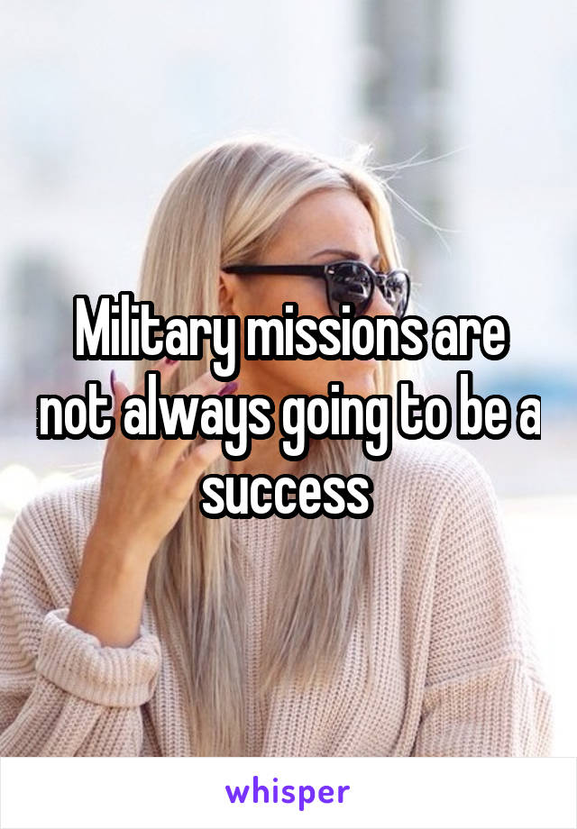 Military missions are not always going to be a success 