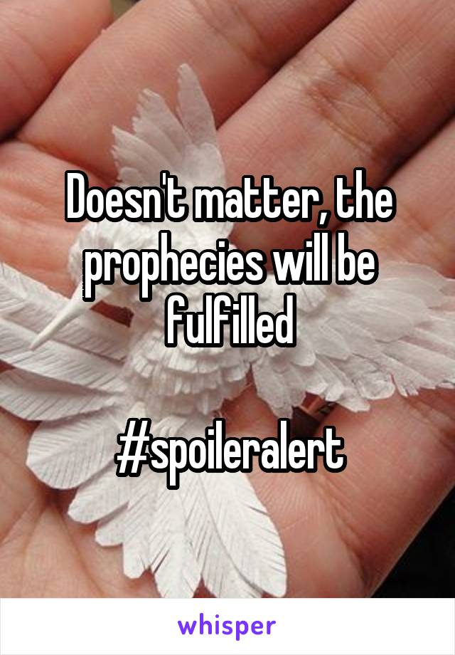 Doesn't matter, the prophecies will be fulfilled

#spoileralert