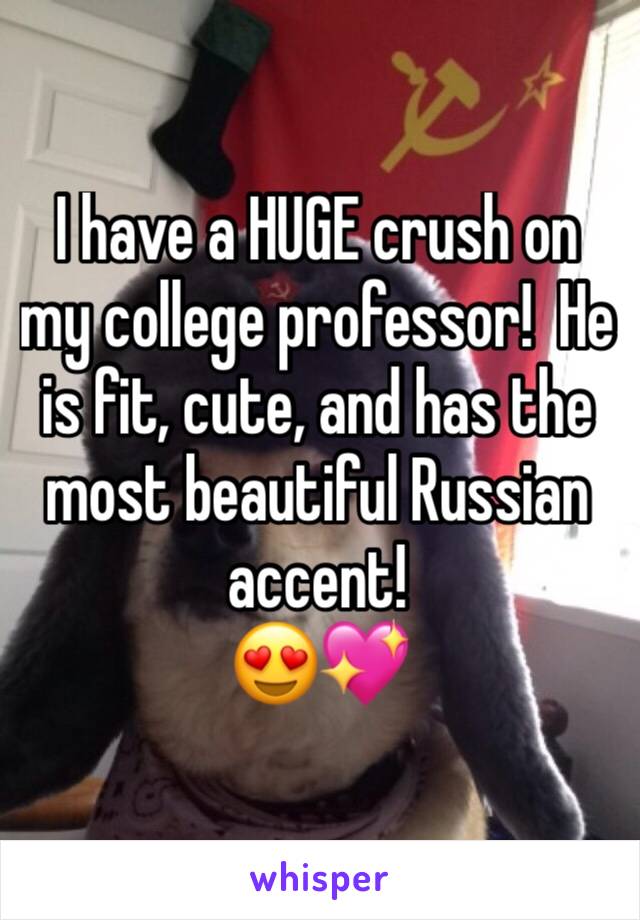 I have a HUGE crush on my college professor!  He is fit, cute, and has the most beautiful Russian accent!
😍💖
