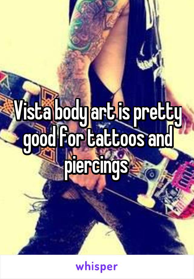 Vista body art is pretty good for tattoos and piercings 