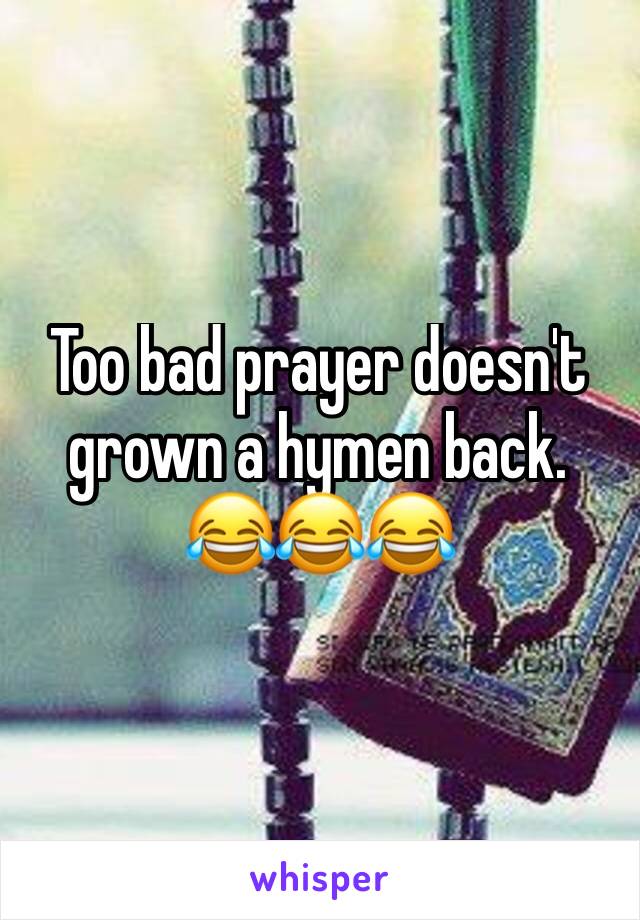 Too bad prayer doesn't grown a hymen back. 😂😂😂