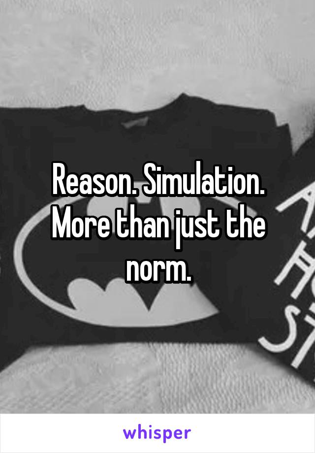 Reason. Simulation. More than just the norm.