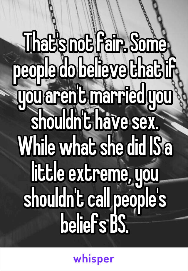 That's not fair. Some people do believe that if you aren't married you shouldn't have sex. While what she did IS a little extreme, you shouldn't call people's beliefs BS.