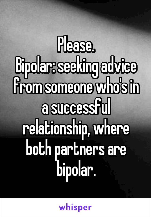 Please.
Bipolar: seeking advice from someone who's in a successful relationship, where both partners are bipolar.