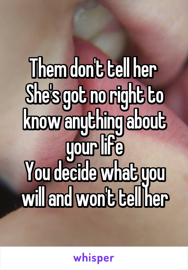 Them don't tell her 
She's got no right to know anything about your life
You decide what you will and won't tell her