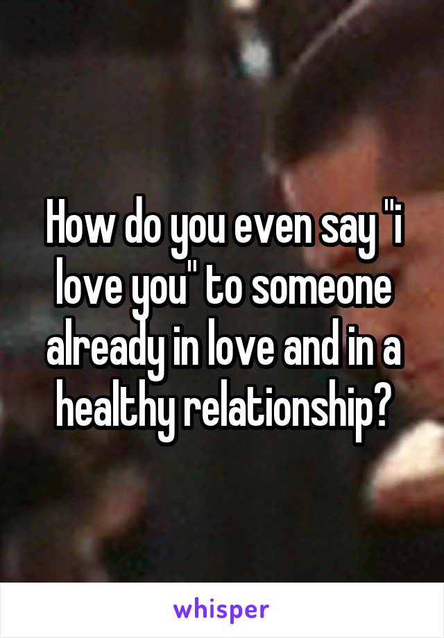 How do you even say "i love you" to someone already in love and in a healthy relationship?