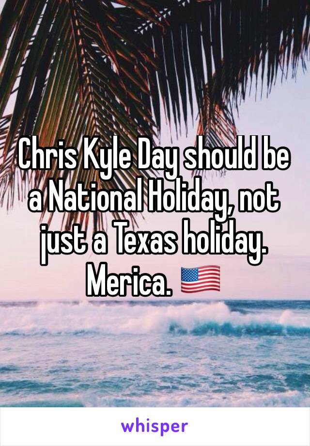 Chris Kyle Day should be a National Holiday, not just a Texas holiday. Merica. 🇺🇸