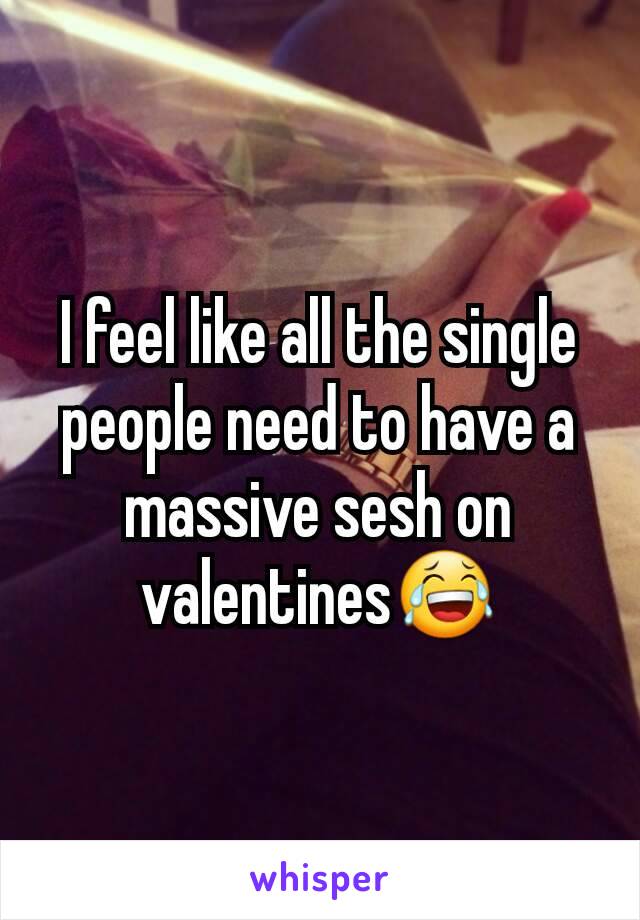 I feel like all the single people need to have a massive sesh on valentines😂