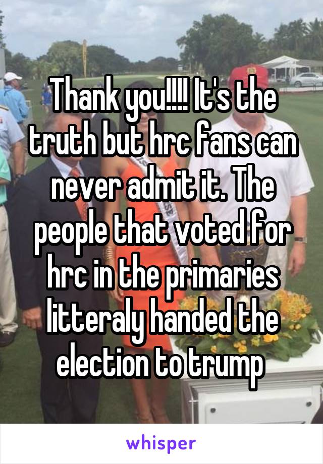 Thank you!!!! It's the truth but hrc fans can never admit it. The people that voted for hrc in the primaries litteraly handed the election to trump 