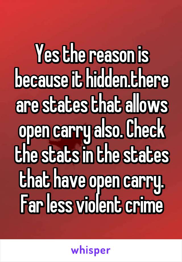 Yes the reason is because it hidden.there are states that allows open carry also. Check the stats in the states that have open carry. Far less violent crime