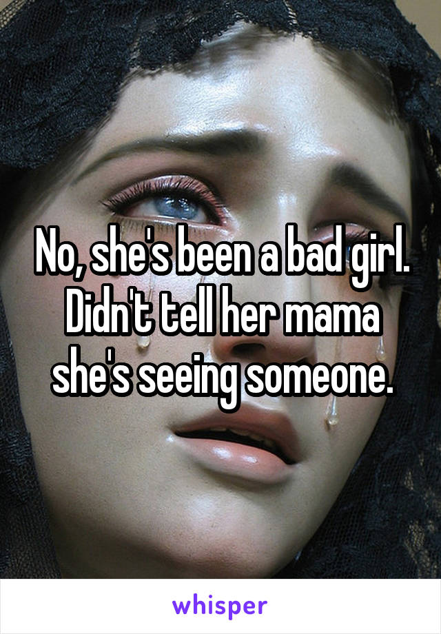 No, she's been a bad girl. Didn't tell her mama she's seeing someone.