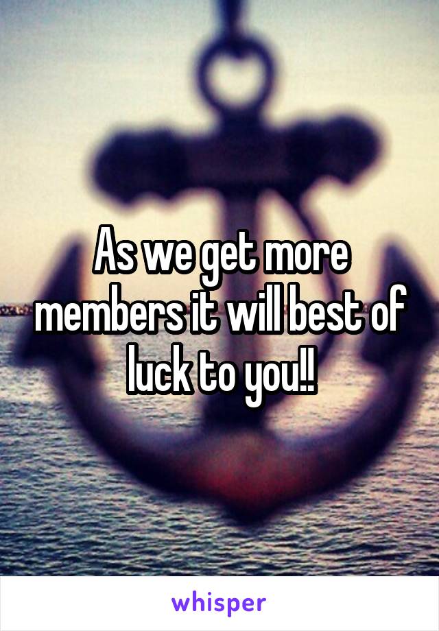 As we get more members it will best of luck to you!!