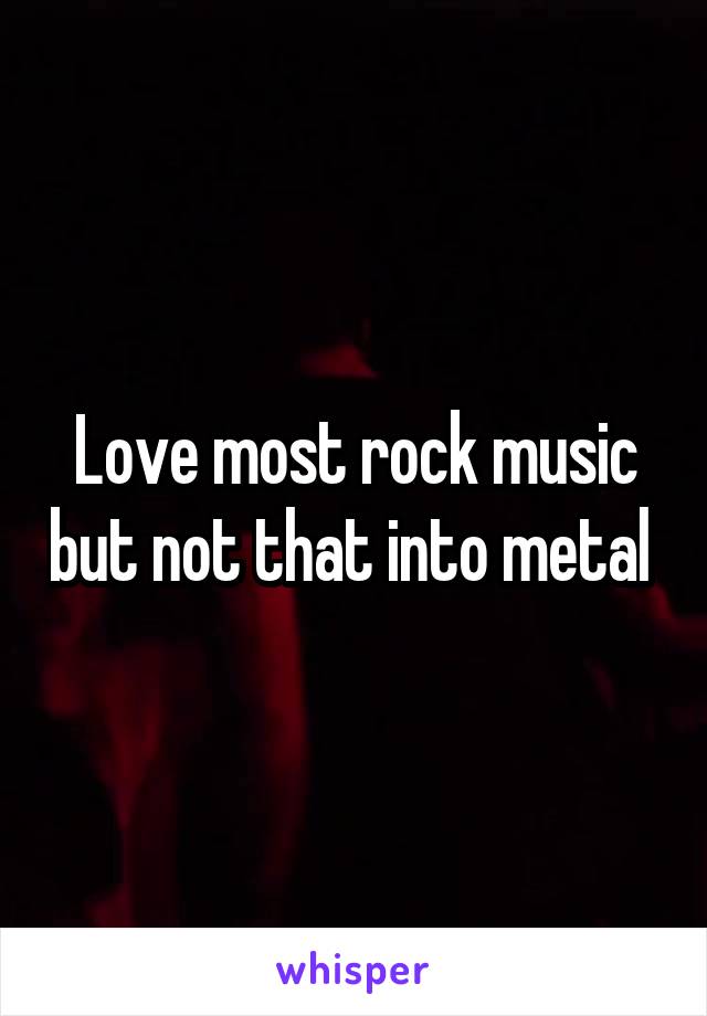 Love most rock music but not that into metal 