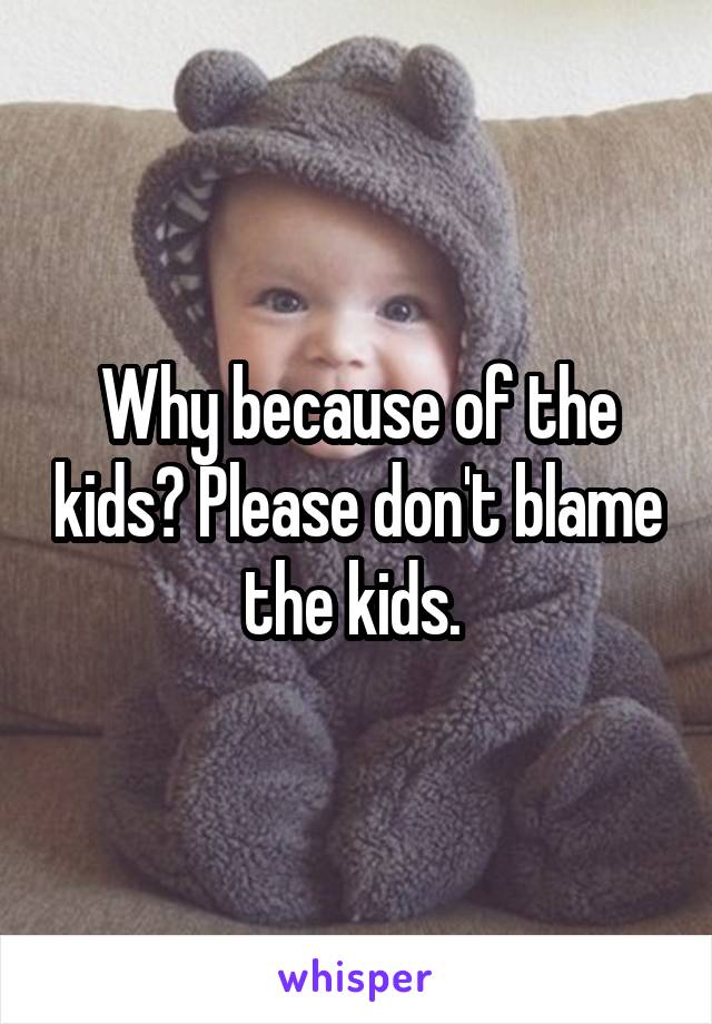 Why because of the kids? Please don't blame the kids. 