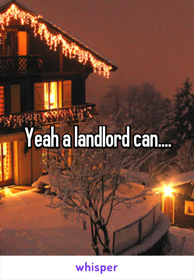 Yeah a landlord can....