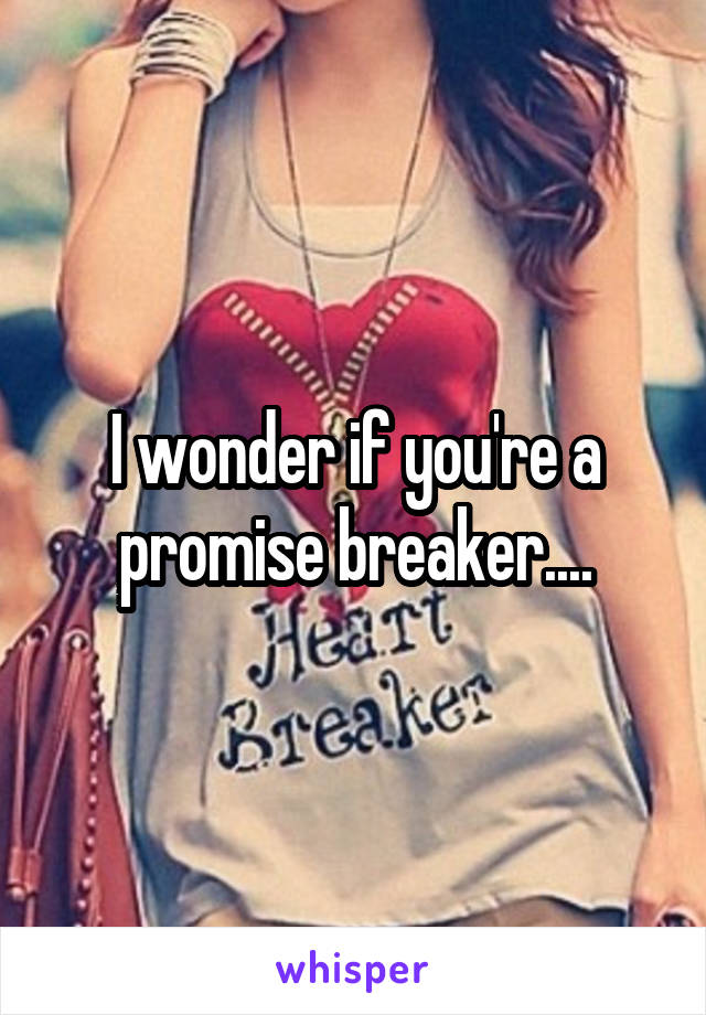I wonder if you're a promise breaker....