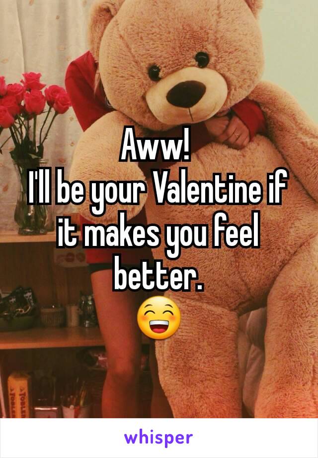 Aww! 
I'll be your Valentine if it makes you feel better.
😁