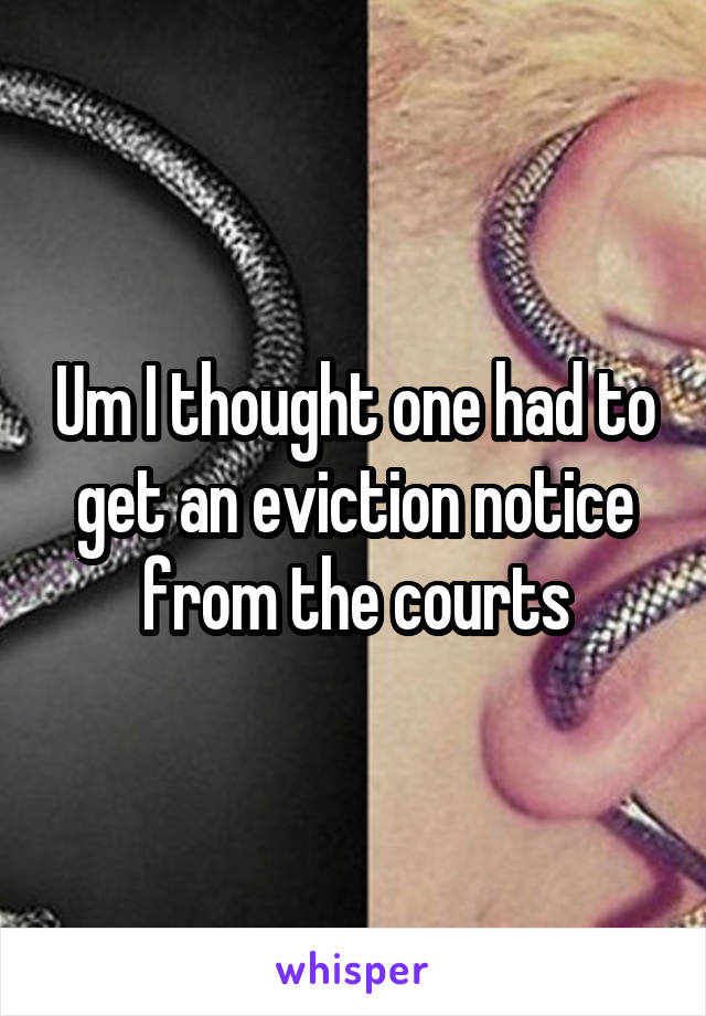 Um I thought one had to get an eviction notice from the courts