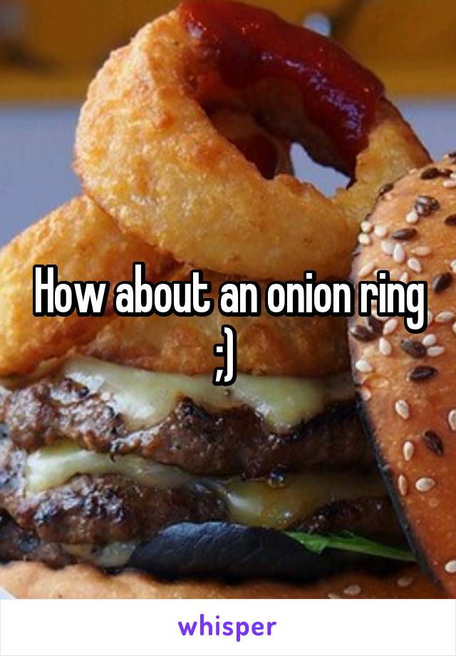 How about an onion ring ;) 