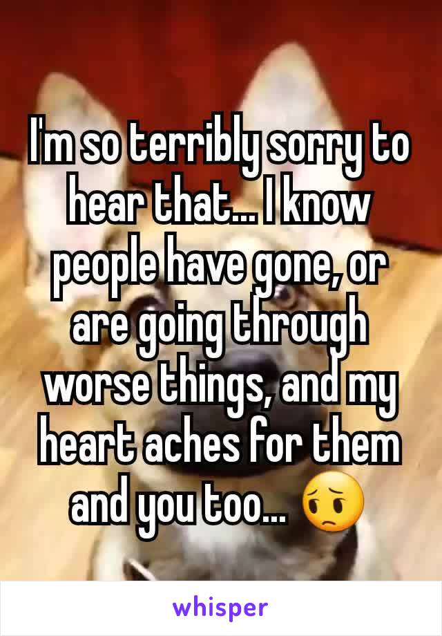 I'm so terribly sorry to hear that... I know people have gone, or are going through worse things, and my heart aches for them and you too... 😔