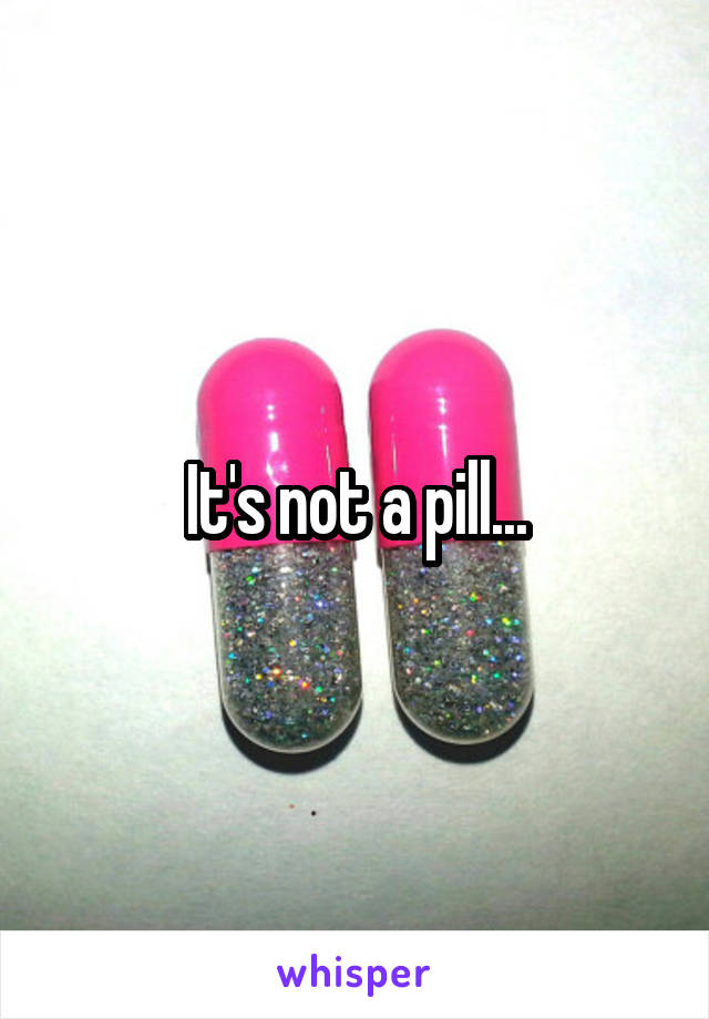 It's not a pill...