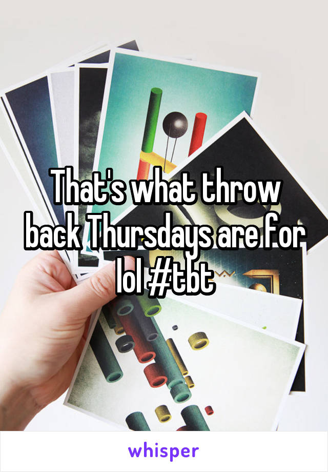 That's what throw back Thursdays are for lol #tbt