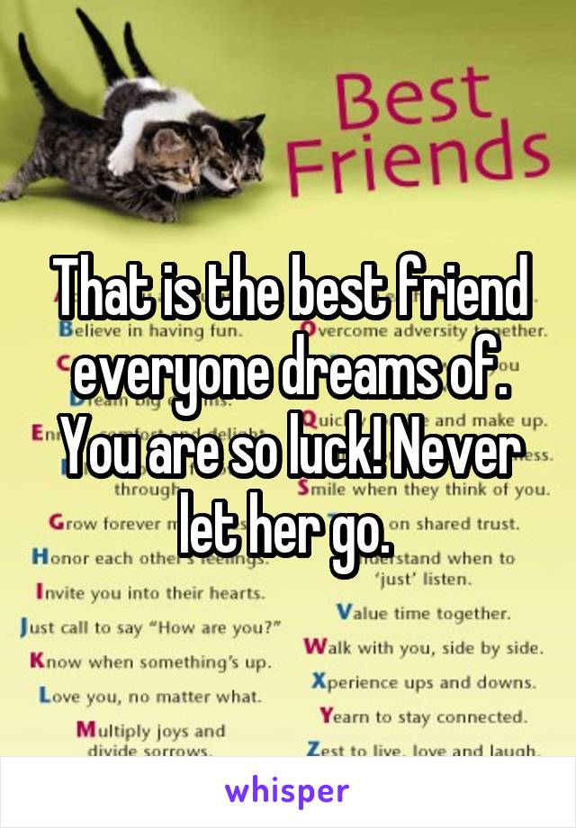 That is the best friend everyone dreams of. You are so luck! Never let her go. 