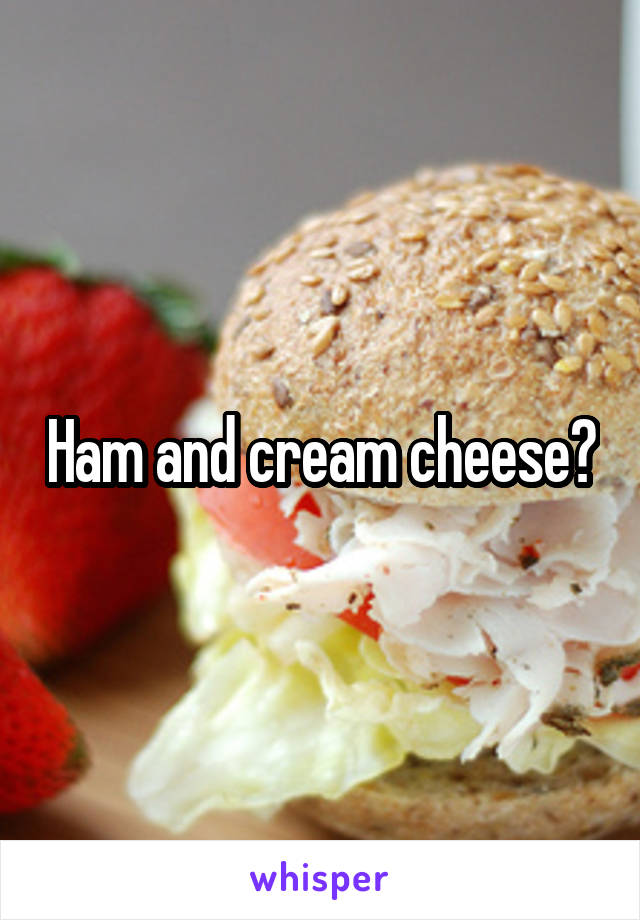 Ham and cream cheese?