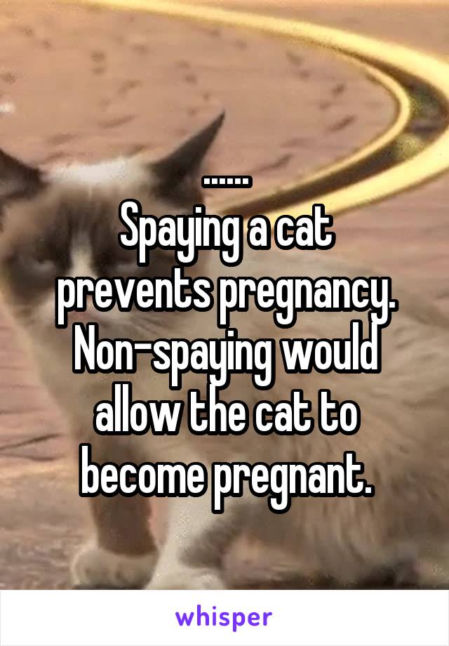 ......
Spaying a cat prevents pregnancy. Non-spaying would allow the cat to become pregnant.