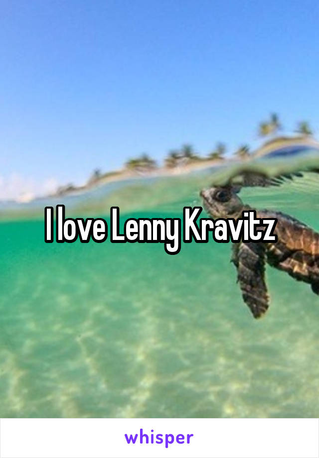 I love Lenny Kravitz