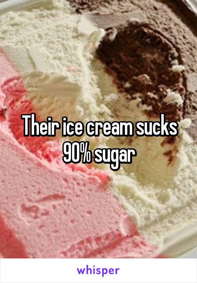 Their ice cream sucks 90% sugar